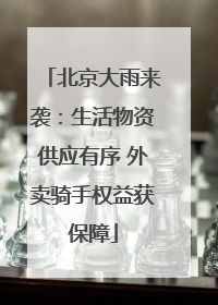 北京大雨来袭：生活物资供应有序 外卖骑手权益获保障