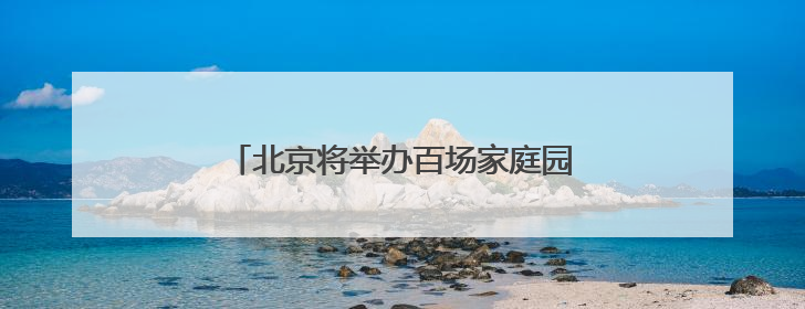 北京将举办百场家庭园艺病虫害防治科普活动