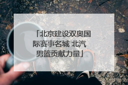 北京建设双奥国际赛事名城 北汽男篮贡献力量