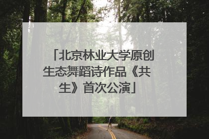 北京林业大学原创生态舞蹈诗作品《共生》首次公演