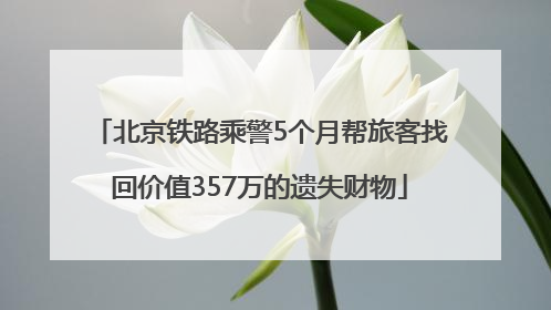 北京铁路乘警5个月帮旅客找回价值357万的遗失财物