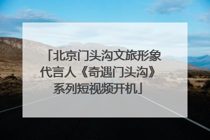 北京门头沟文旅形象代言人《奇遇门头沟》系列短视频开机