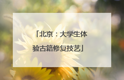 北京：大学生体验古籍修复技艺