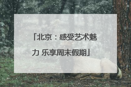 北京：感受艺术魅力 乐享周末假期