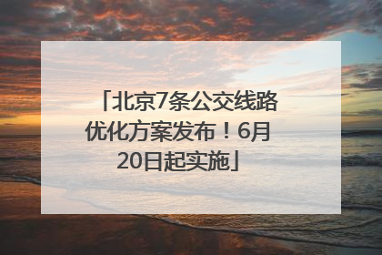 北京7条公交线路优化方案发布！6月20日起实施