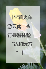 坐着火车游云南：夜行昼游体验“诗和远方”