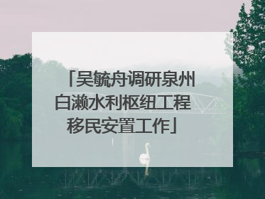 吴毓舟调研泉州白濑水利枢纽工程移民安置工作
