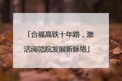 合福高铁十年路，激活闽赣皖发展新脉络