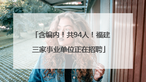 含编内！共94人！福建三家事业单位正在招聘