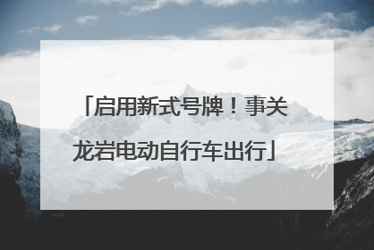 启用新式号牌！事关龙岩电动自行车出行