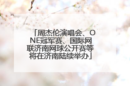 周杰伦演唱会、ONE冠军赛、国际网联济南网球公开赛等将在济南陆续举办