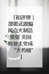 和评理｜部署武器煽风点火制造紧张 美国将亚太变成“火药桶”