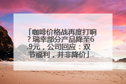咖啡价格战再度打响？瑞幸部分产品降至6.9元，公司回应：双节福利，并非降价
