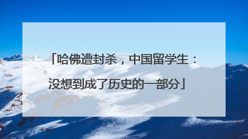 哈佛遭封杀，中国留学生：没想到成了历史的一部分