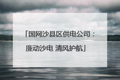 国网沙县区供电公司：廉动沙电 清风护航