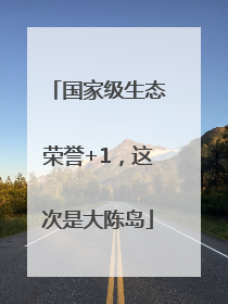 国家级生态荣誉+1，这次是大陈岛