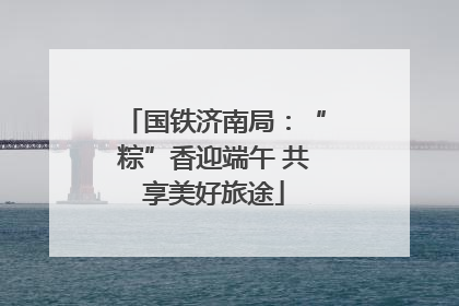 国铁济南局：“粽”香迎端午 共享美好旅途