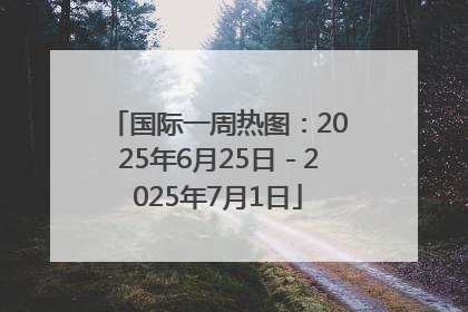国际一周热图：2025年6月25日－2025年7月1日