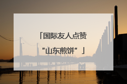 国际友人点赞“山东煎饼”