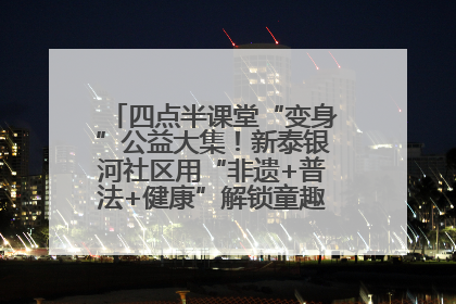 四点半课堂“变身”公益大集！新泰银河社区用“非遗+普法+健康”解锁童趣治理新场景