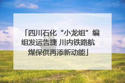 四川石化“小龙组”编组发运告捷 川内铁路航煤保供再添新动能