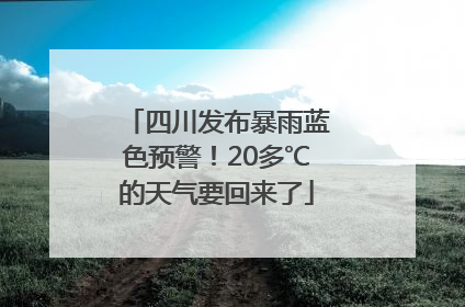 四川发布暴雨蓝色预警！20多℃的天气要回来了