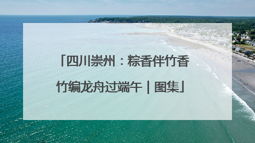 四川崇州：粽香伴竹香 竹编龙舟过端午｜图集