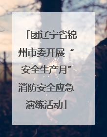 团辽宁省锦州市委开展“安全生产月”消防安全应急演练活动