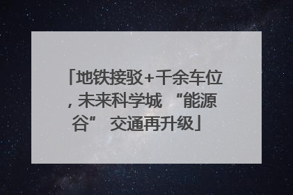 地铁接驳+千余车位，未来科学城 “能源谷” 交通再升级