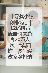 寻找小镇创业家㊱｜12亿抖音流量引来游客20万人次 “襄阳许三多”爆改家乡打造网红村