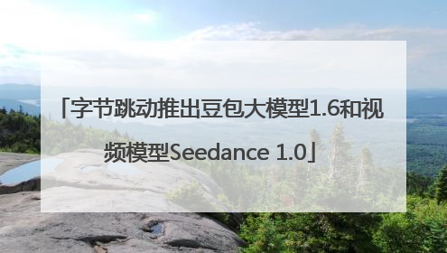 字节跳动推出豆包大模型1.6和视频模型Seedance 1.0
