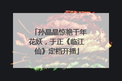 孙晶晶惊艳千年花妖，于正《临江仙》定档开播