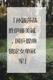 孙颖莎战胜伊藤美诚，国乒提前锁定女单冠军