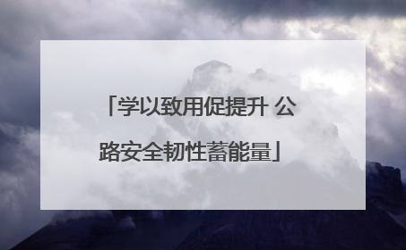 学以致用促提升 公路安全韧性蓄能量