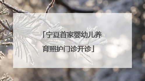 宁夏首家婴幼儿养育照护门诊开诊