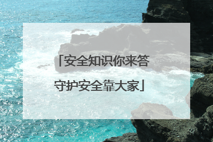 安全知识你来答 守护安全靠大家