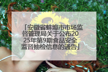 安徽省蚌埠市市场监督管理局关于公布2025年第9期食品安全监督抽检信息的通告
