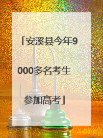 安溪县今年9000多名考生参加高考
