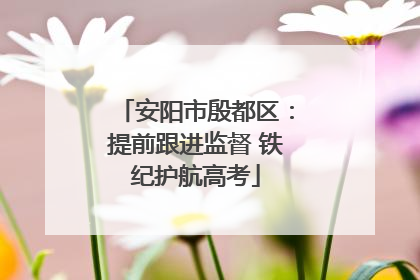 安阳市殷都区：提前跟进监督 铁纪护航高考
