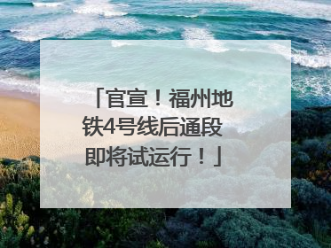 官宣！福州地铁4号线后通段即将试运行！