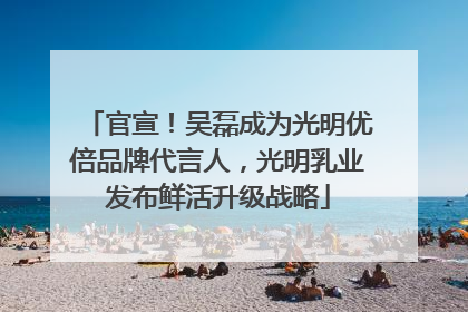 官宣！吴磊成为光明优倍品牌代言人，光明乳业发布鲜活升级战略