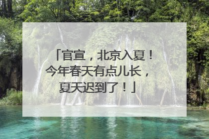 官宣，北京入夏！今年春天有点儿长，夏天迟到了！