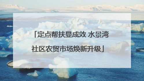 定点帮扶显成效 水景湾社区农贸市场焕新升级