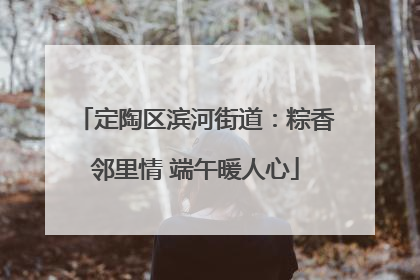 定陶区滨河街道：粽香邻里情 端午暖人心