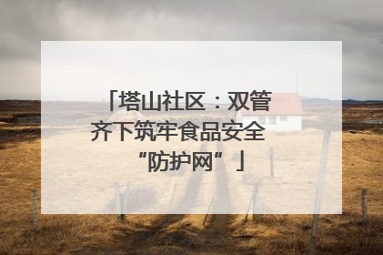 塔山社区：双管齐下筑牢食品安全“防护网”