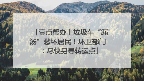 壹点帮办丨垃圾车“漏汤”愁坏居民！环卫部门：尽快另寻转运点