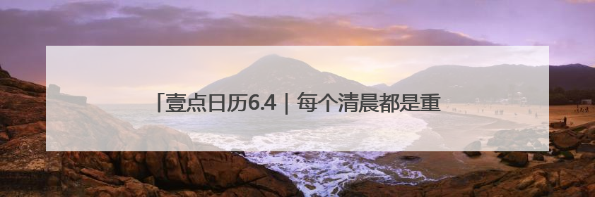壹点日历6.4｜每个清晨都是重启键，昨日清零今日新生！早安