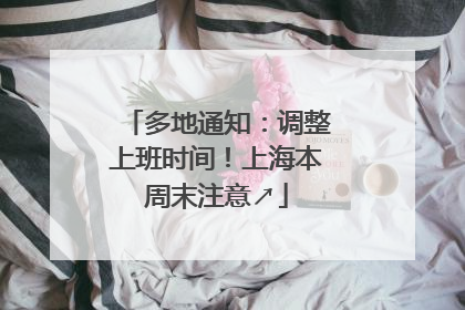 多地通知：调整上班时间！上海本周末注意↗