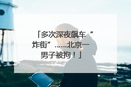 多次深夜飙车“炸街”……北京一男子被拘！