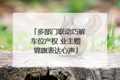 多部门联动巧解车位产权 业主赠锦旗表达心声